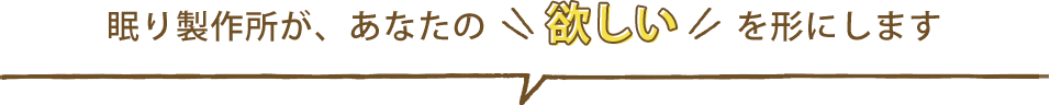 眠り製作所が、あなたの欲しいを形にします