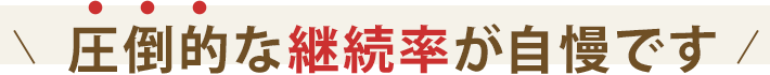 圧倒的な継続率が⾃慢です